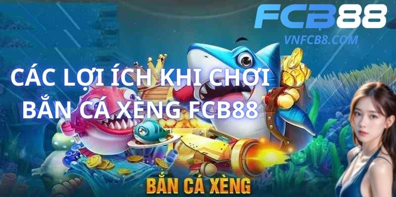 Các Lợi Ích Khi Chơi Bắn Cá Xèng FCB88