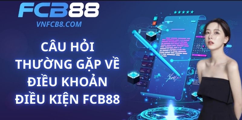 Câu Hỏi Thường Gặp Về Điều Khoản Điều Kiện FCB88