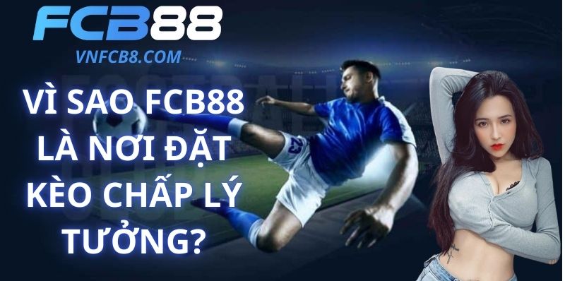 Vì Sao FCB88 Là Nơi Đặt Kèo Chấp Lý Tưởng?