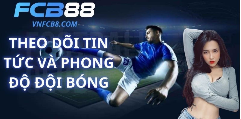 Theo Dõi Tin Tức Và Phong Độ Đội Bóng