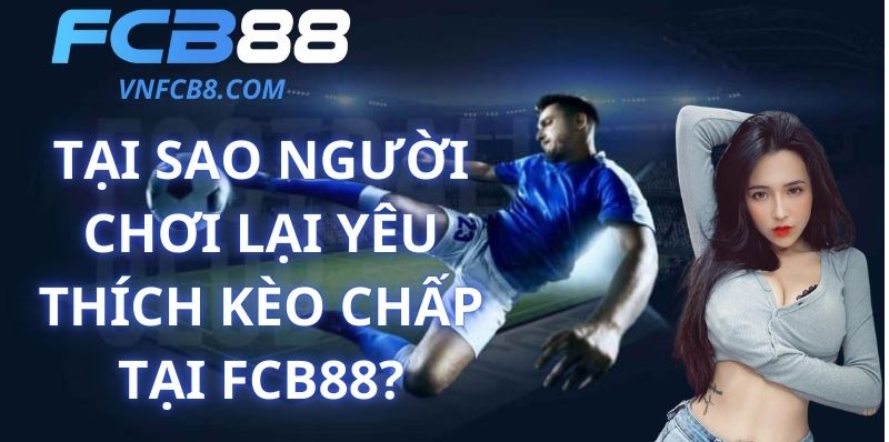 Tại Sao Người Chơi Lại Yêu Thích Kèo Chấp Tại FCB88?