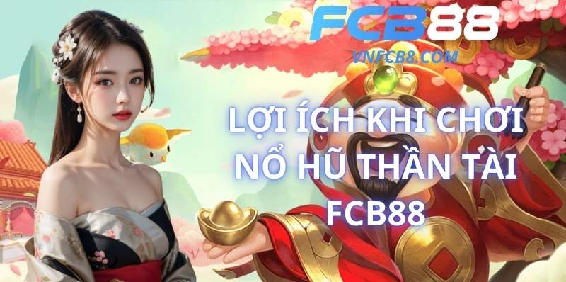 Lợi Ích Khi Chơi Nổ Hũ Thần Tài FCB88