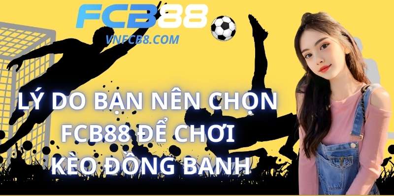 Lý Do Bạn Nên Chọn FCB88 Để Chơi Kèo Đồng Banh